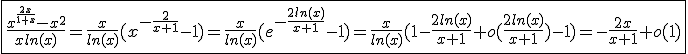 3$\fbox{\frac{x^{\frac{2x}{1+x}}-x^2}{xln(x)}=\frac{x}{ln(x)}(x^{-\frac{2}{x+1}}-1)=\frac{x}{ln(x)}(e^{-\frac{2ln(x)}{x+1}}-1)=\frac{x}{ln(x)}(1-\frac{2ln(x)}{x+1}+o(\frac{2ln(x)}{x+1})-1)=-\frac{2x}{x+1}+o(1)}